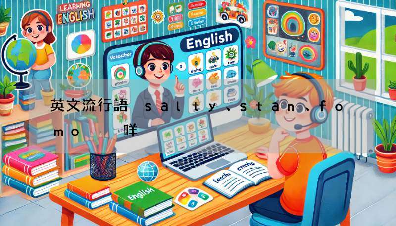 英文流行語 salty、stan、fomo 係咩?睇呢篇就明!